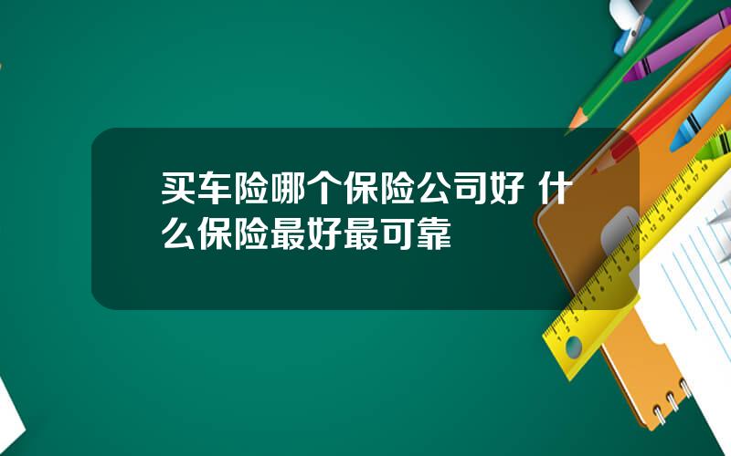 买车险哪个保险公司好 什么保险最好最可靠